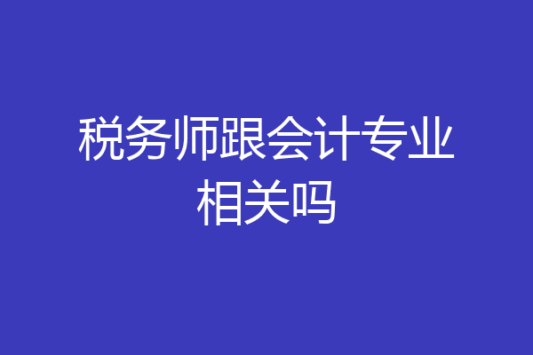 税务师跟会计专业相关吗