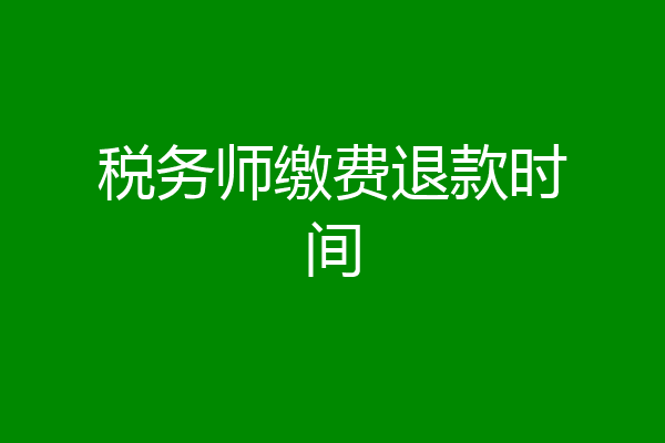 税务师缴费退款时间
