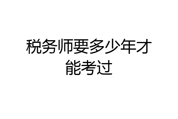 税务师要多少年才能考过