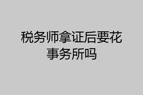 税务师拿证后要花事务所吗