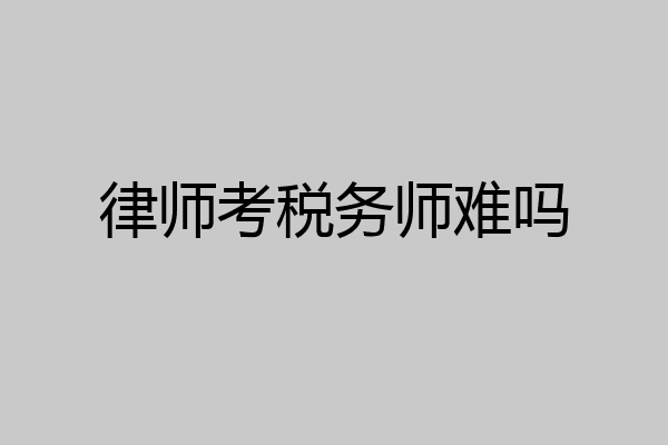 律师考税务师难吗