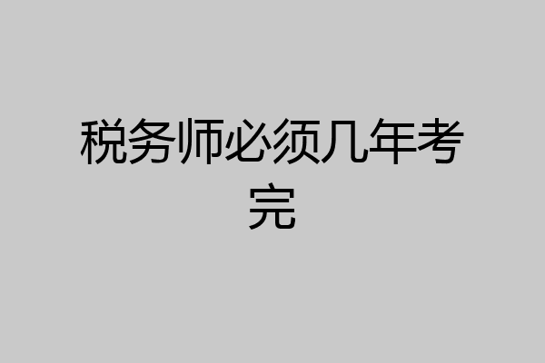 税务师必须几年考完
