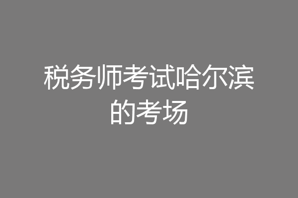 税务师考试哈尔滨的考场