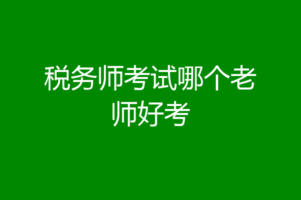 税务师考试哪个老师好考