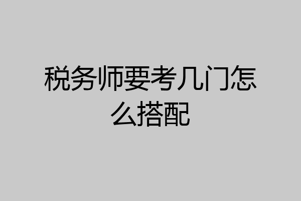 税务师要考几门怎么搭配