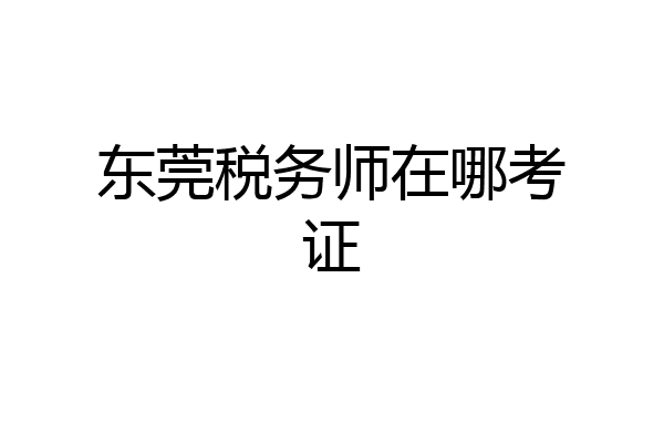 东莞税务师在哪考证