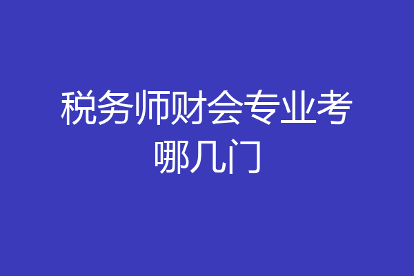 税务师财会专业考哪几门