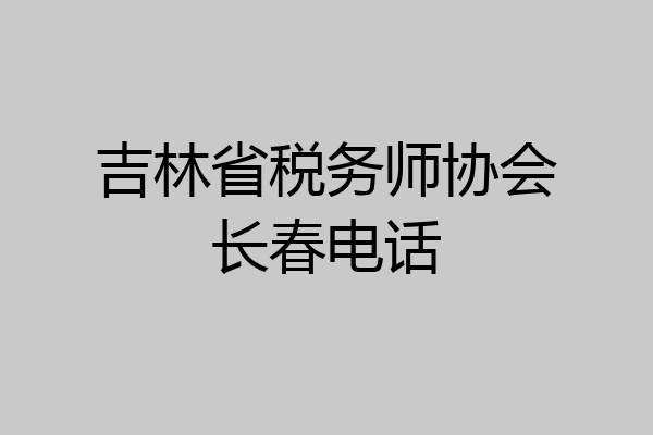 吉林省税务师协会长春电话