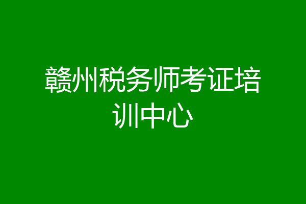 赣州税务师考证培训中心
