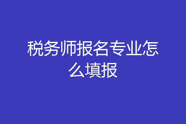 税务师报名专业怎么填报