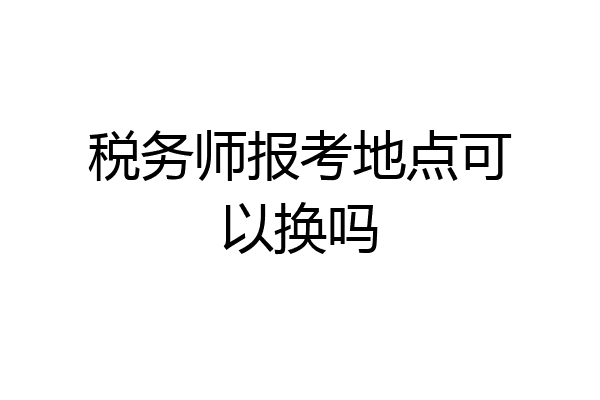 税务师报考地点可以换吗