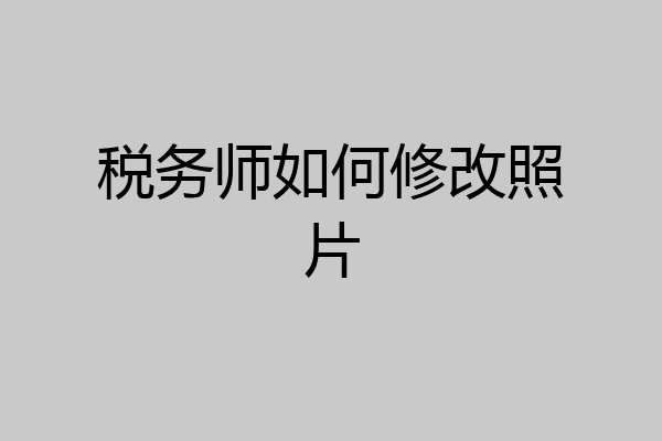 税务师如何修改照片