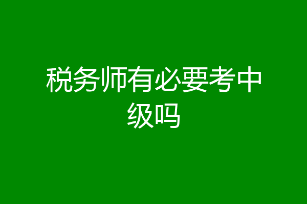 税务师有必要考中级吗