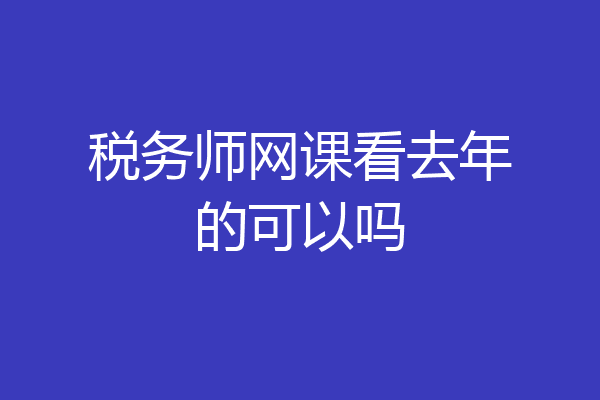 税务师网课看去年的可以吗