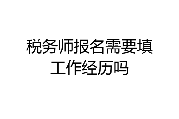 税务师报名需要填工作经历吗