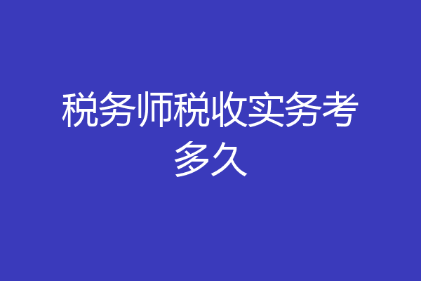 税务师税收实务考多久