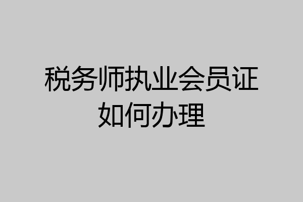 税务师执业会员证如何办理