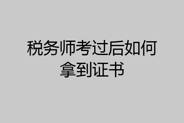 税务师考过后如何拿到证书