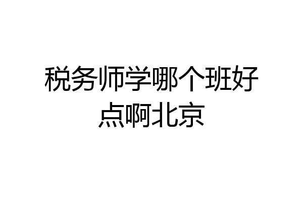 税务师学哪个班好点啊北京