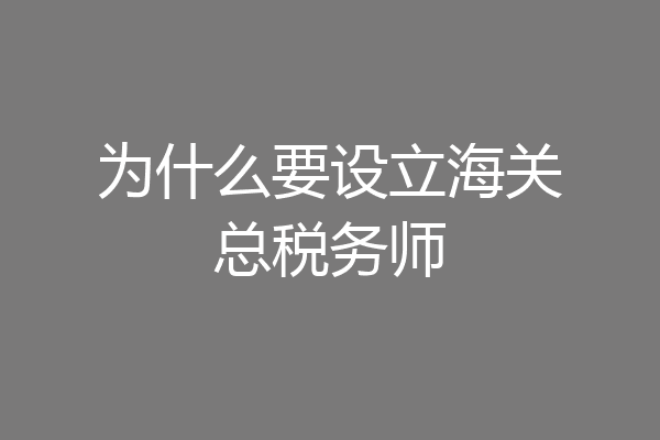 为什么要设立海关总税务师