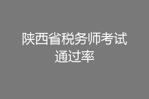 陕西省税务师考试通过率