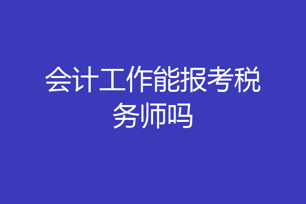 会计工作能报考税务师吗