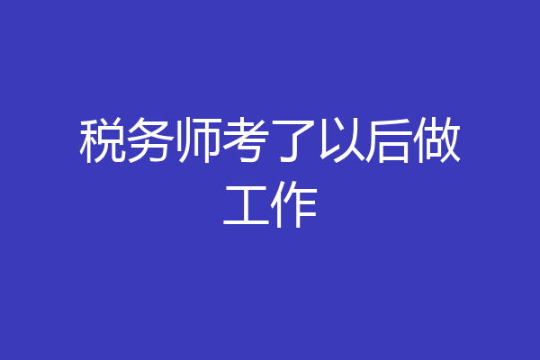 税务师考了以后做工作