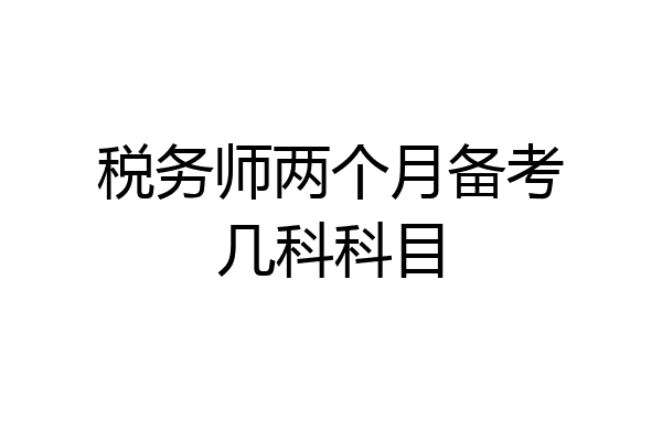 税务师两个月备考几科科目