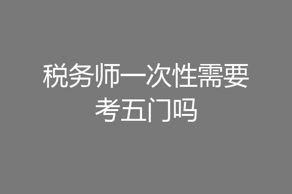 税务师一次性需要考五门吗