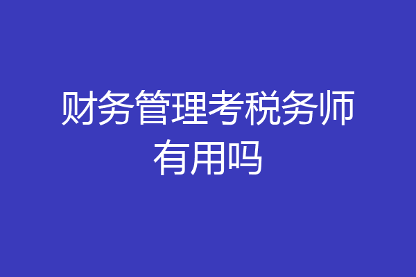 财务管理考税务师有用吗