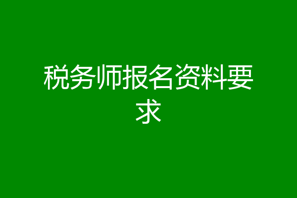 税务师报名资料要求