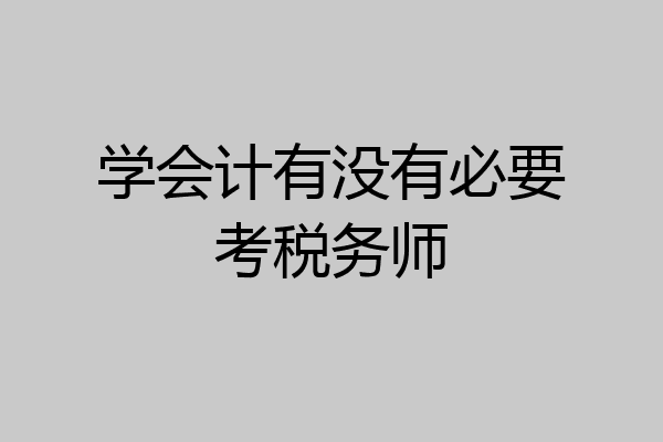 学会计有没有必要考税务师