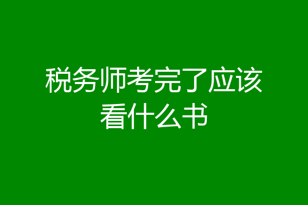 税务师考完了应该看什么书
