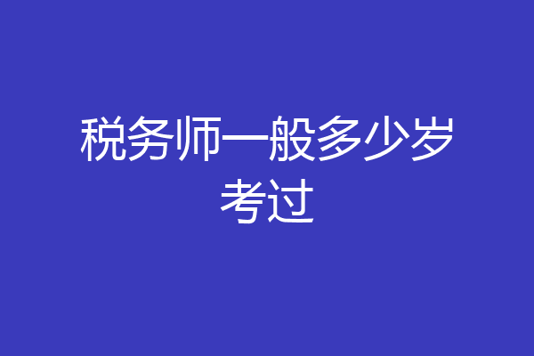 税务师一般多少岁考过