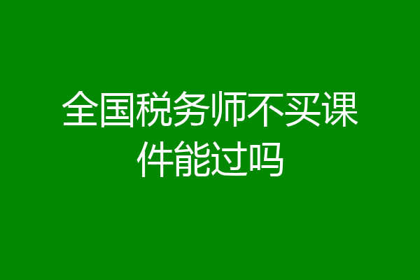 全国税务师不买课件能过吗