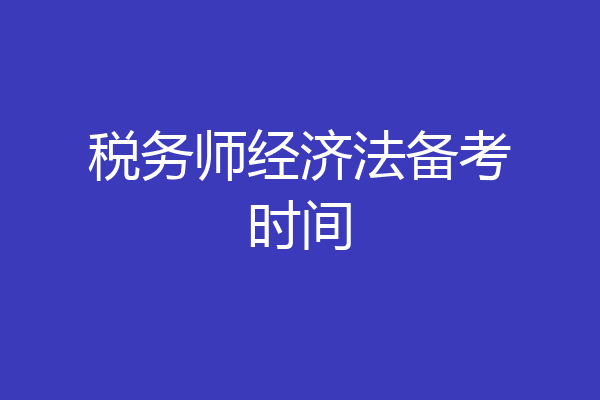 税务师经济法备考时间