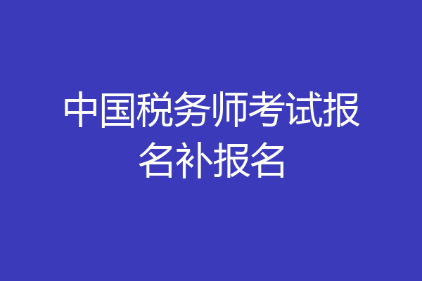 中国税务师考试报名补报名