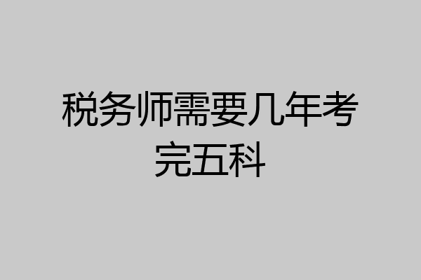 税务师需要几年考完五科