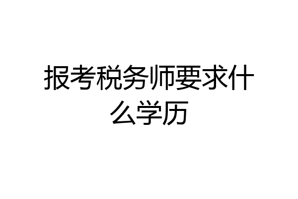 报考税务师要求什么学历