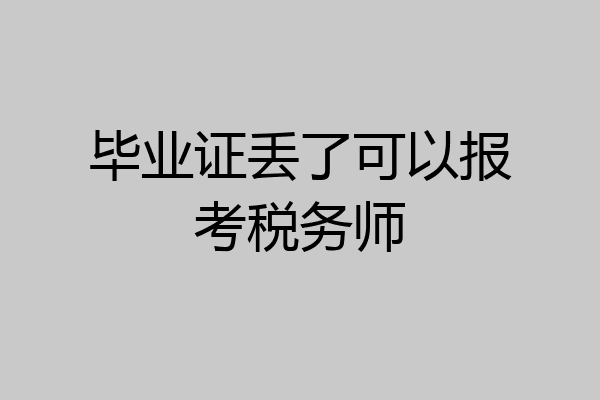 毕业证丢了可以报考税务师