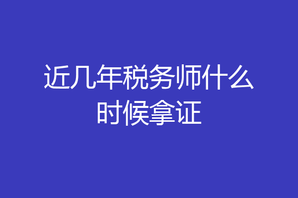 近几年税务师什么时候拿证