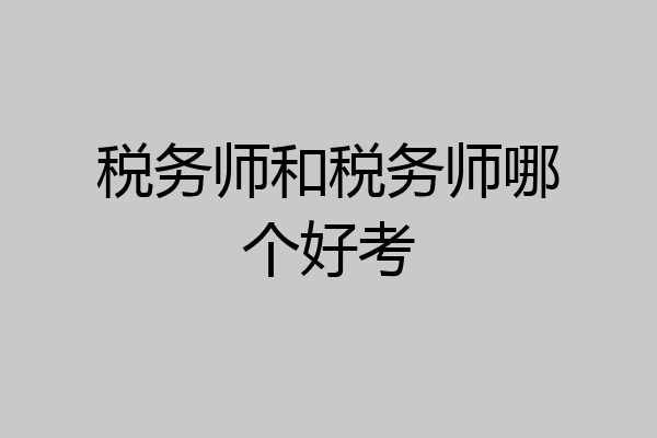 税务师和税务师哪个好考