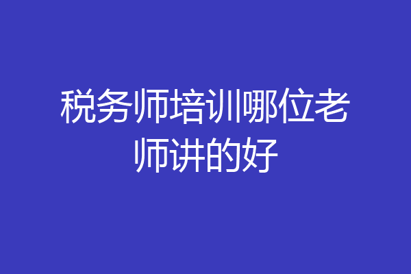 税务师培训哪位老师讲的好