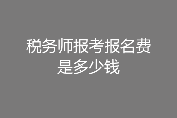 税务师报考报名费是多少钱