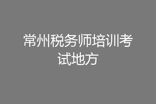 常州税务师培训考试地方