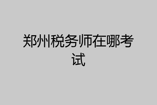 郑州税务师在哪考试