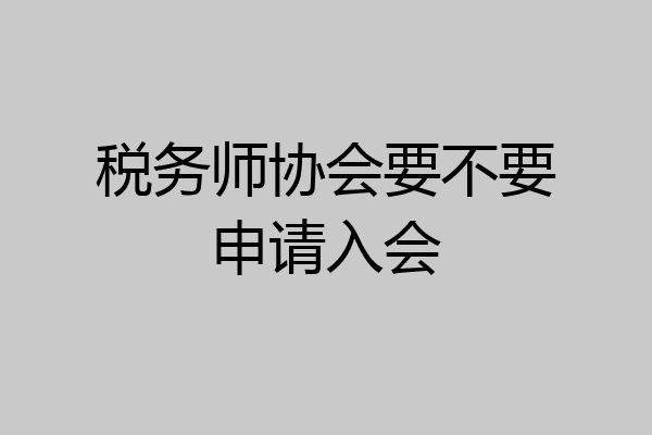 税务师协会要不要申请入会