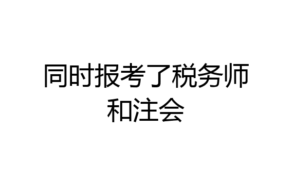 同时报考了税务师和注会