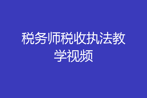 税务师税收执法教学视频