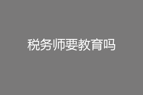税务师要教育吗